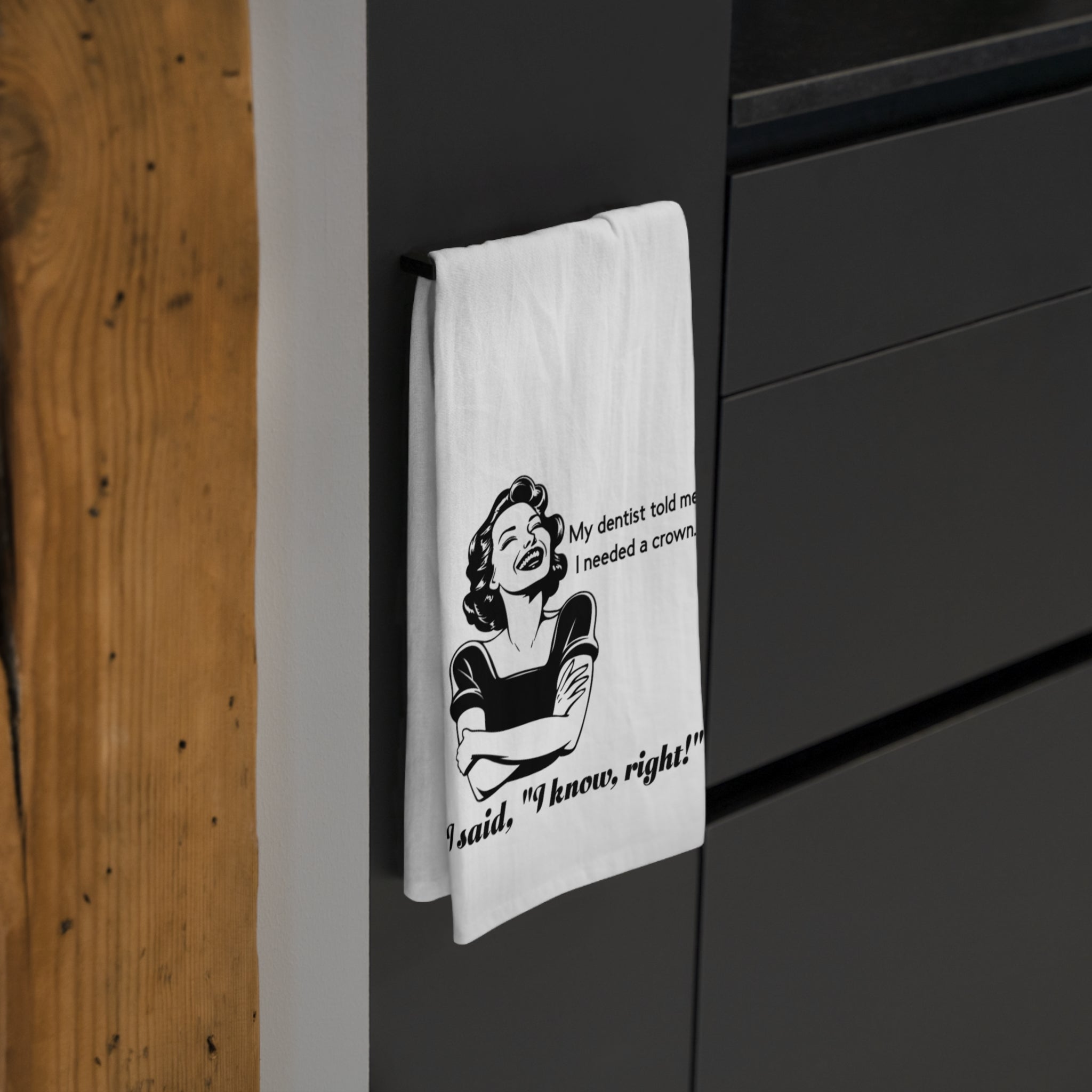 Tea Towel - Funny Retro Dentist Quote "My dentist told me I needed a crown. I said, 'I know, right!'"