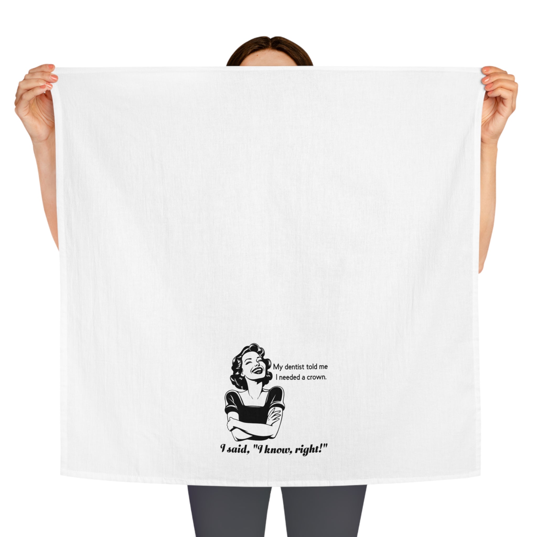 Tea Towel - Funny Retro Dentist Quote "My dentist told me I needed a crown. I said, 'I know, right!'"