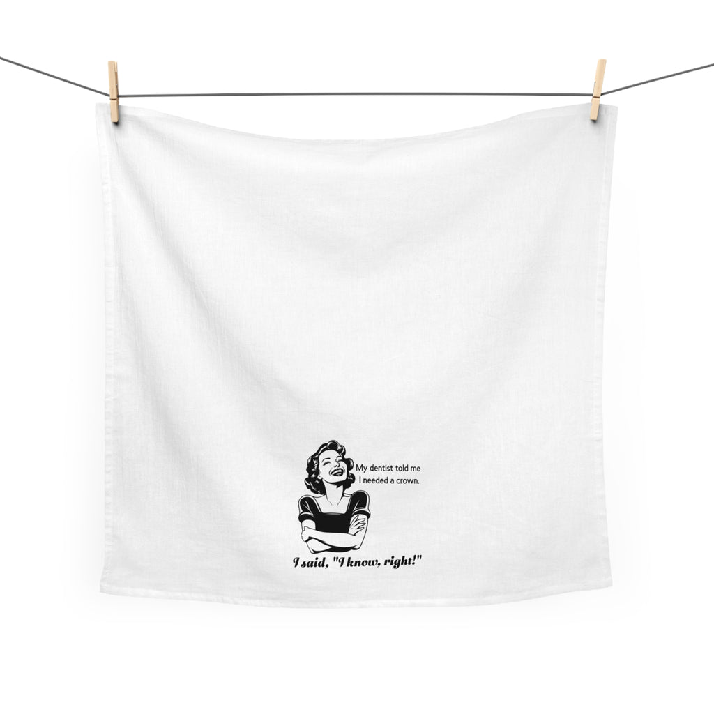 Tea Towel - Funny Retro Dentist Quote "My dentist told me I needed a crown. I said, 'I know, right!'"