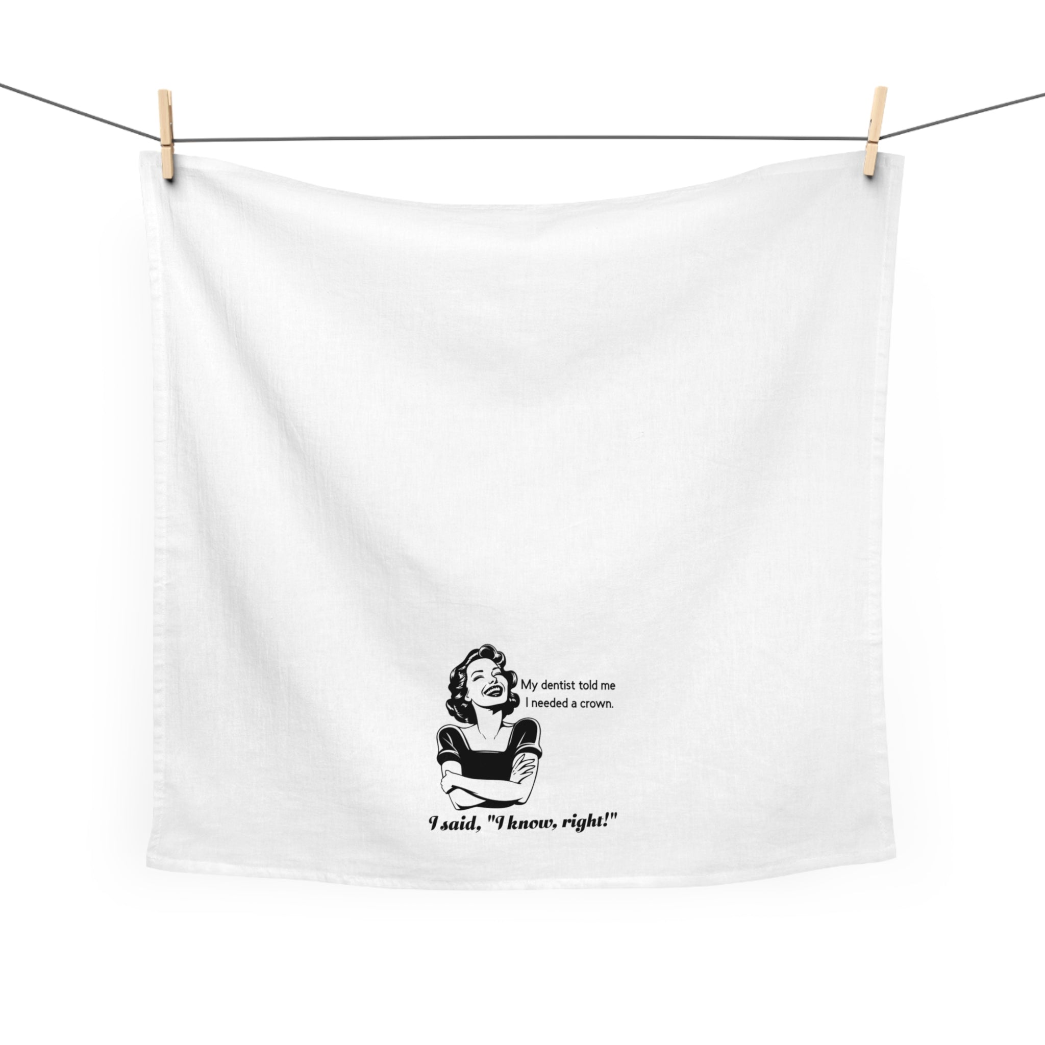 Tea Towel - Funny Retro Dentist Quote "My dentist told me I needed a crown. I said, 'I know, right!'"