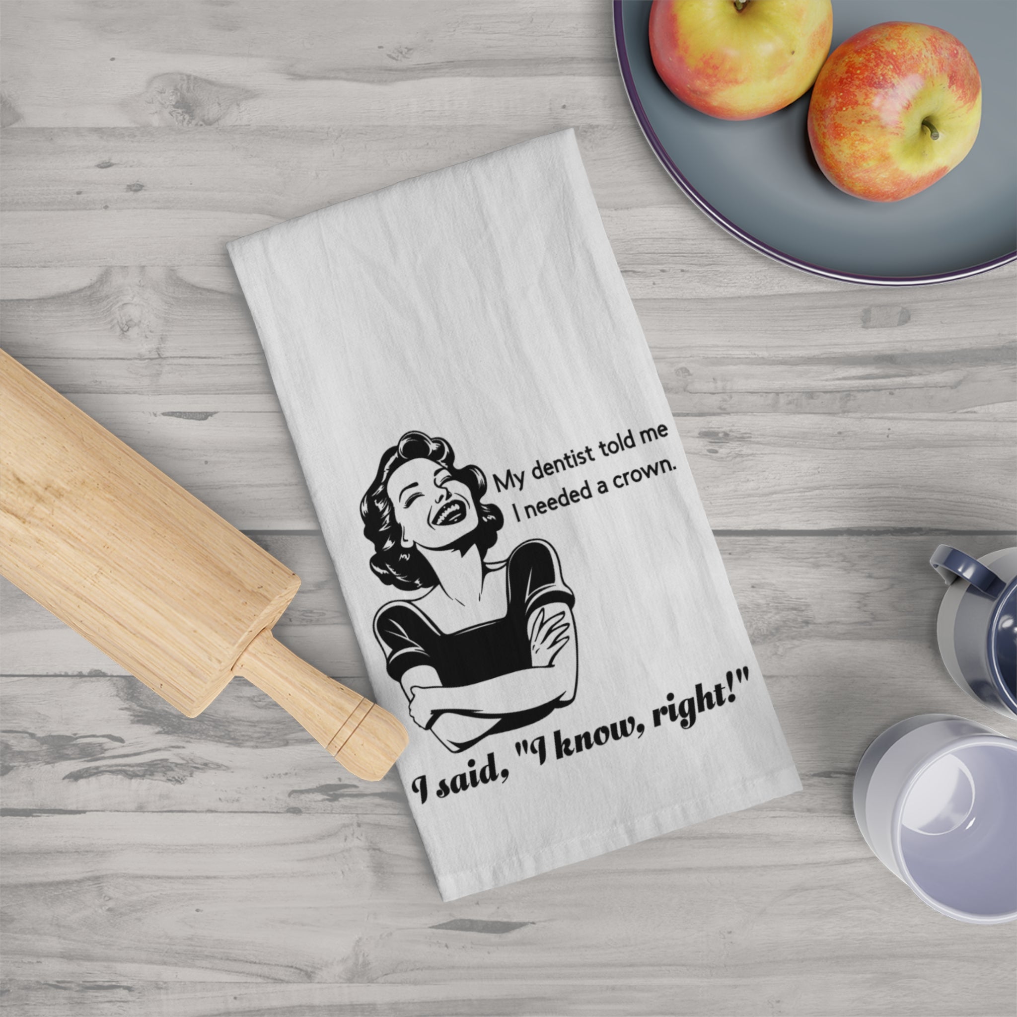 Tea Towel - Funny Retro Dentist Quote "My dentist told me I needed a crown. I said, 'I know, right!'"